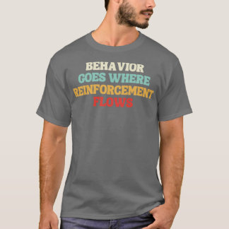 behaviour goes where reinforcement flows T-Shirt