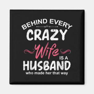 Behind Every Crazy Wife Is A Husband Who Made Her  Magnet