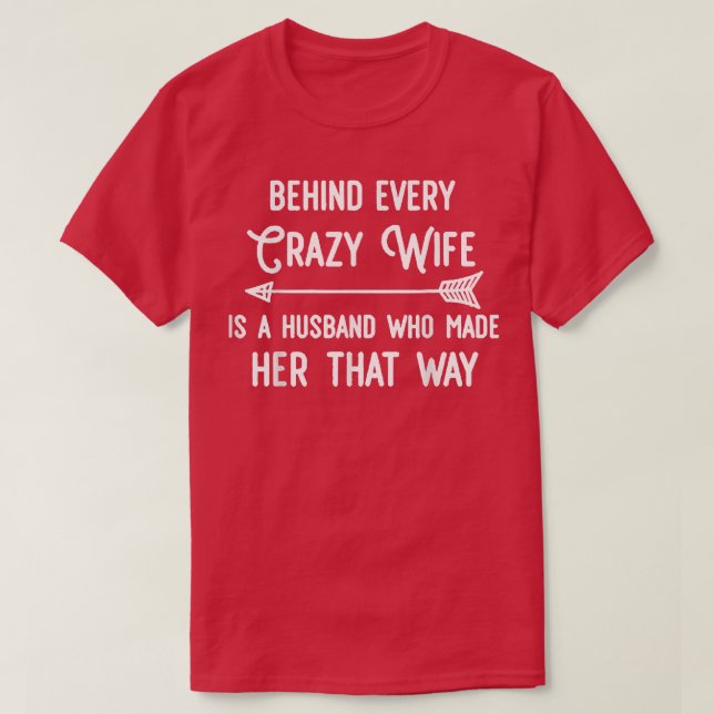 Behind Every Crazy Wife Is A Husband Who Made Her  T-Shirt (Design Front)