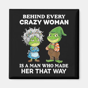 Behind Every Crazy Woman Is A Man Who Made Her Tha Magnet