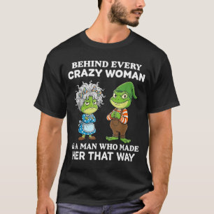 Behind Every Crazy Woman Is A Man Who Made Her Tha T-Shirt