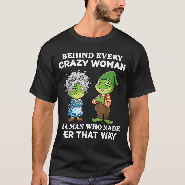 Behind Every Crazy Woman Is A Man Who Made Her Tha T-Shirt (Front)