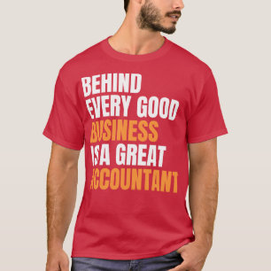 Behind every good business is a great accountant f T-Shirt