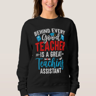Behind Every Good Teacher is a Teaching Assistant Sweatshirt