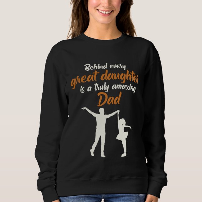 Behind Every Great DAughter Is A Truly Amazing Dad Sweatshirt (Front)