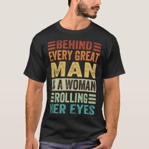 Behind Every Great Man Is A Woman Rolling Her Eyes T-Shirt