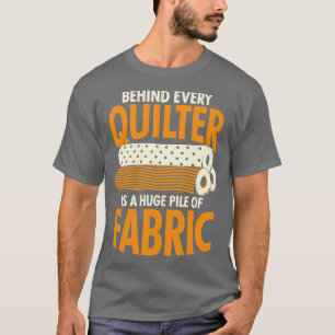 Behind Every Quilter Is A Huge Pile Of Fabric T-Shirt