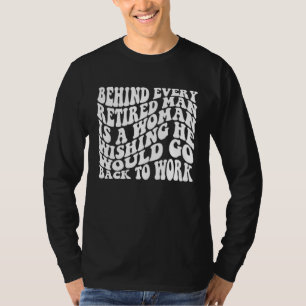 Behind Every Retired Man Is A Woman Wishing He Wou T-Shirt