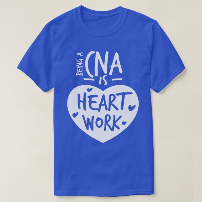 Being A CNA Is Heart Work Love Proud Nurse Appreci T-Shirt (Design Front)
