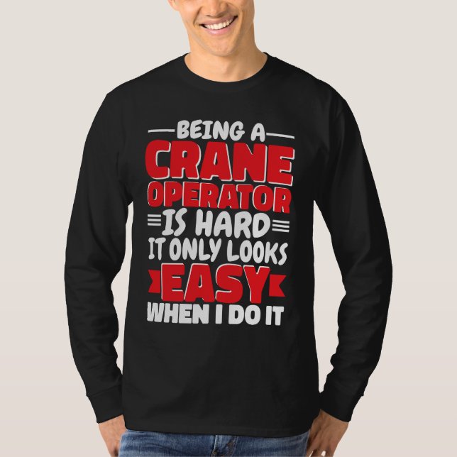 Being a Crane Operator is hard Construction Worker T-Shirt (Front)