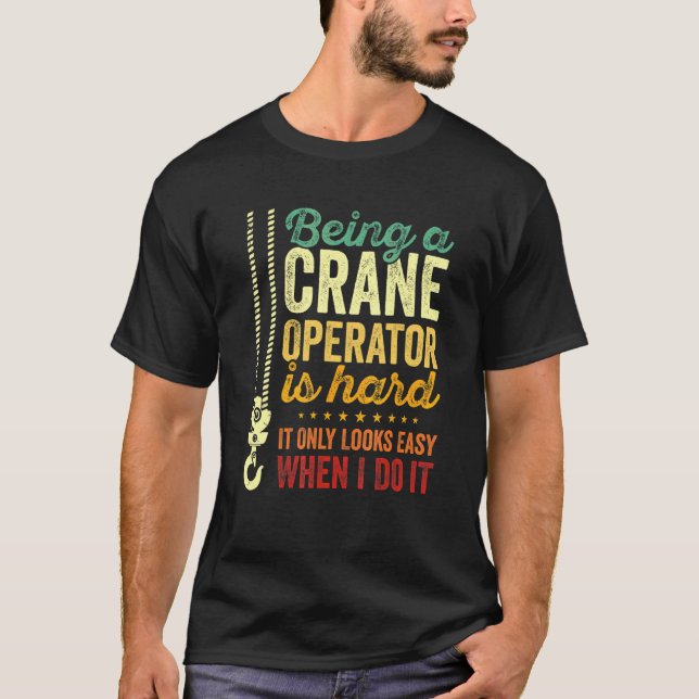 Being A Crane Operator Is Hard Only Looks Easy Cra T-Shirt (Front)