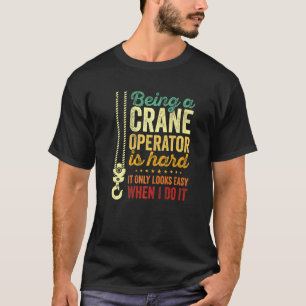 Being A Crane Operator Is Hard Only Looks Easy Cra T-Shirt