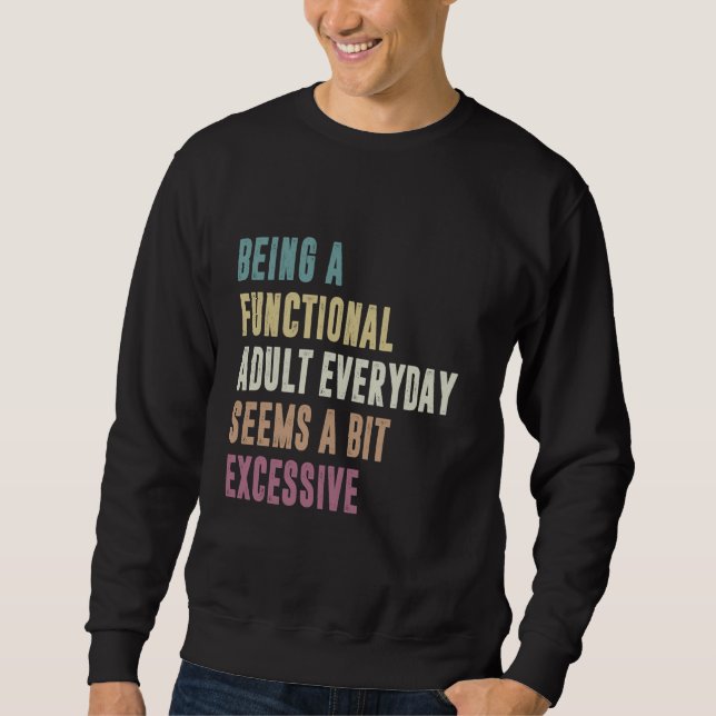 Being A Functional Adult Everyday Seems A Bit Exce Sweatshirt (Front)