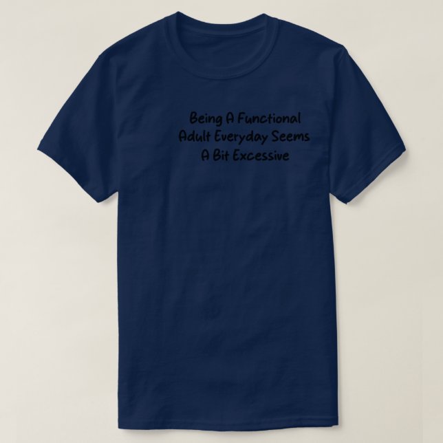 Being A Functional Adult Everyday Seems A Bit Exce T-Shirt (Design Front)