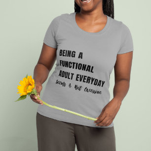 Being A Functional Adult Everyday Seems A Bit Exce T-Shirt