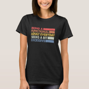 Being A Functional Adult Everyday Seems A Bit Exce T-Shirt