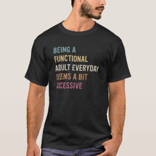Being A Functional Adult Everyday Seems A Bit Exce T-Shirt