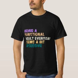 BEING A FUNCTIONAL ADULT EVERYDAY SEEMS A BIT T-Shirt
