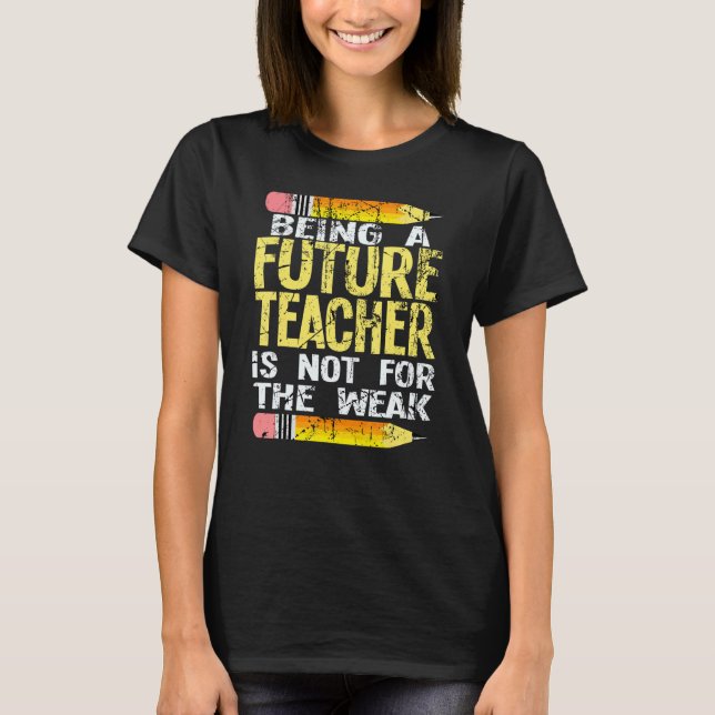 Being A Future Teacher Is Not For The Weak Teacher T-Shirt (Front)