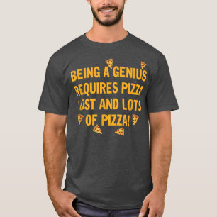 Being a genius requires pizza lost and lots of piz T-Shirt