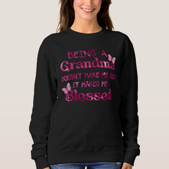 Being A Grandma Doesn Make Me Old It Makes Me Bles Sweatshirt (Front)