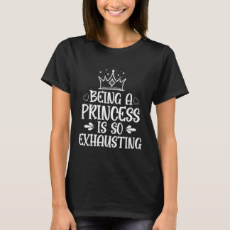 Being a princess is so Exhausting T shirt
