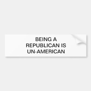 BEING A REPUBLICAN IS UN-AMERICAN BUMPER STICKER