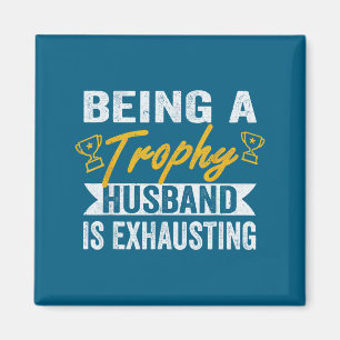 Being A Trophy Husband Exhausting Trophy Husband Magnet