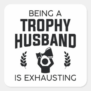 Being A Trophy Husband Is Exhausting Square Sticker