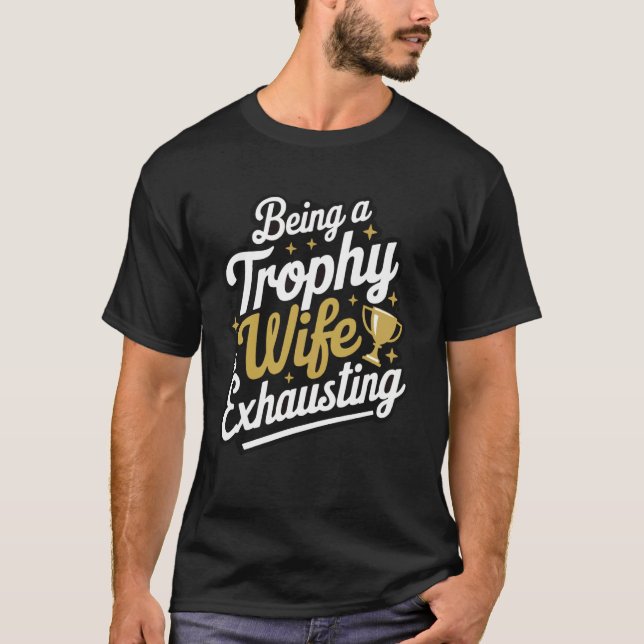Being A Trophy Wife Is Exhausting T-Shirt (Front)