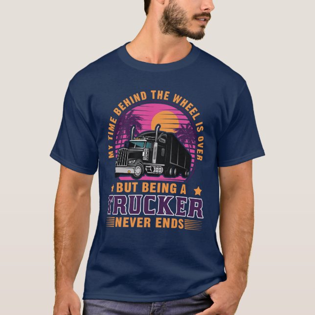 Being a Trucker Never Ends Retired Truck Driver T-Shirt (Front)