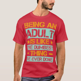Being An Adult Is Like The Dumbest Ive Ever Done 1 T-Shirt