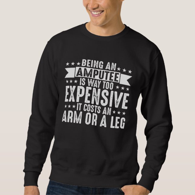 Being An Amputee Is Way Too Expensive Costs An Arm Sweatshirt (Front)