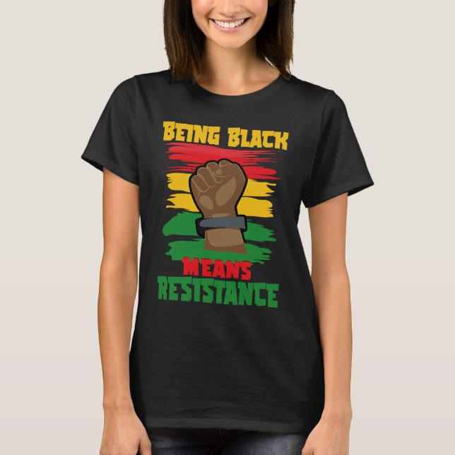 Being Black Means Resistance, Black History Month  T-Shirt (Front)