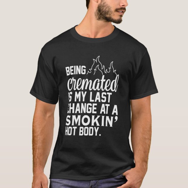 Being Cremated Is My Last Hope Chance At A Smokin' T-Shirt (Front)