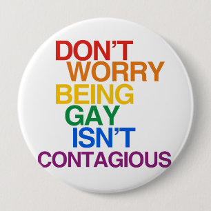 BEING GAY ISN'T CONTAGIOUS 10 CM ROUND BADGE