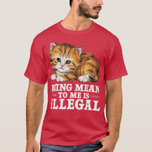 being mean to me is illegal T-Shirt