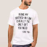 Being My Brother-In-Law Is Really The Only Gift T-Shirt<br><div class="desc">Being My Brother-In-Law Is Really The Only Gift You Need - Love You - Brother-in-law , brother-in-law gift , funny brother in law gifts, brother of the groom, brother in law christmas gift, birthday gift idea, brother-in-law , brother-in-law , , brother-in-law bday, joke gag present, brother in law, funny brother...</div>