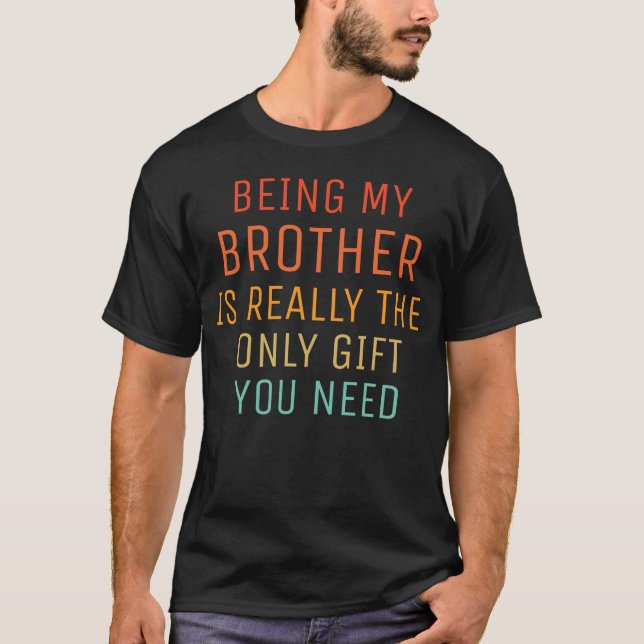 being My Brother is Really the Only Gift You Need  T-Shirt (Front)