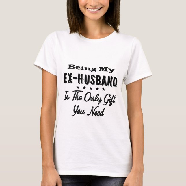 Being My Ex-Husband Is The Only Gift You Need T-Shirt (Front)