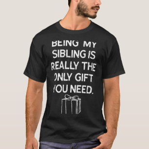 Being My Sibling Is Really The Only Gift You Need  T-Shirt