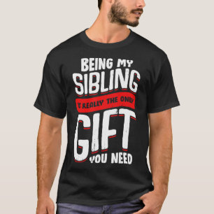 Being My Sibling Is Really The Only Gift You Need T-Shirt