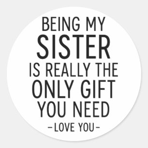 Being My Sister Is the Only Gift You Need Design  Classic Round Sticker