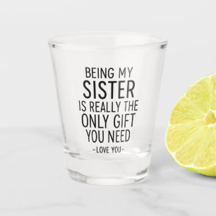 Being My Sister Is the Only Gift You Need Design  Shot Glass