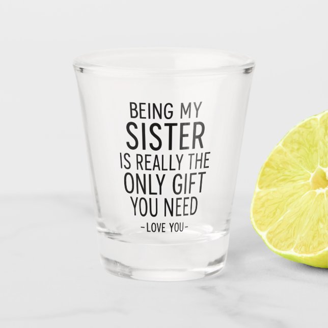 Being My Sister Is the Only Gift You Need Design  Shot Glass (Front)