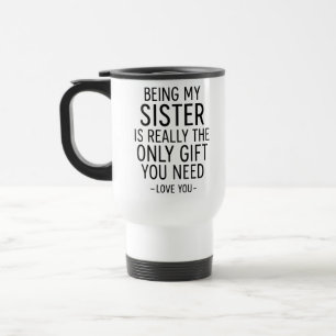 Being My Sister Is the Only Gift You Need Design  Travel Mug