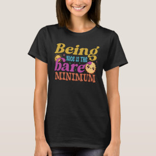 Being nice is the bare minimum T-Shirt