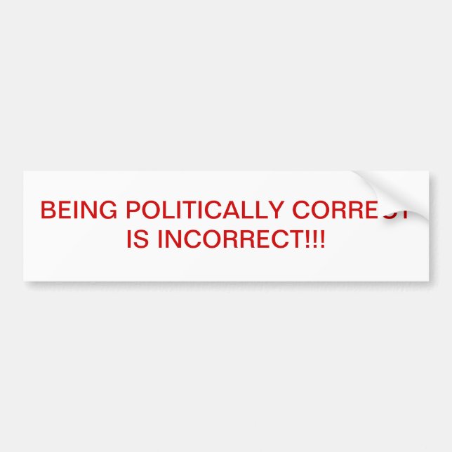 BEING POLITICALLY CORRECT IS INCORRECT!! BUMPER STICKER (Front)