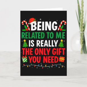 Being Related To Me Is Really The Only Gift You Ne Card