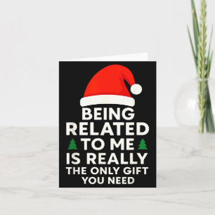 Being Related To Me Is Really The Only Gift You Ne Card